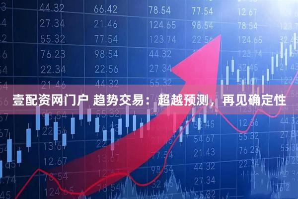 壹配资网门户 趋势交易：超越预测，再见确定性