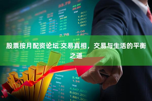 股票按月配资论坛 交易真相，交易与生活的平衡之道