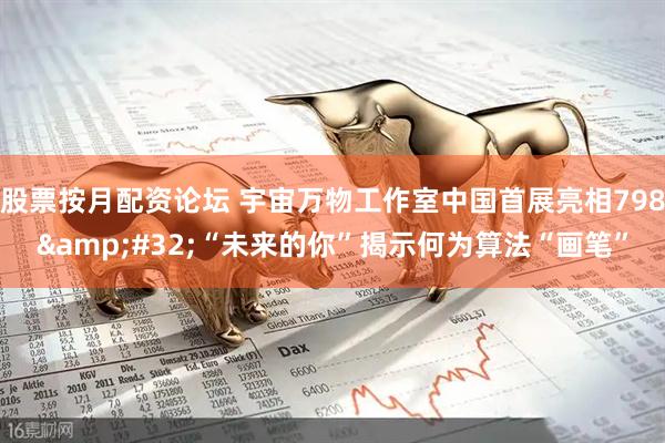股票按月配资论坛 宇宙万物工作室中国首展亮相798 “未来的你”揭示何为算法“画笔”