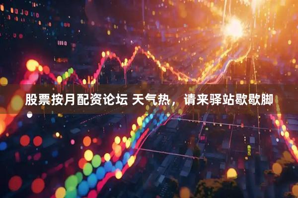 股票按月配资论坛 天气热，请来驿站歇歇脚