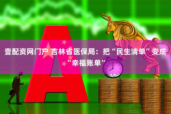 壹配资网门户 吉林省医保局：把“民生清单”变成“幸福账单”