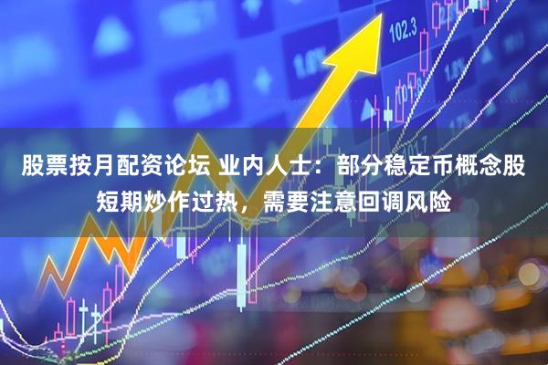 股票按月配资论坛 业内人士：部分稳定币概念股短期炒作过热，需要注意回调风险