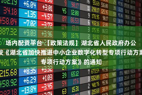 场内配资平台 【政策法规】湖北省人民政府办公厅关于印发《湖北省加快推进中小企业数字化转型专项行动方案》的通知