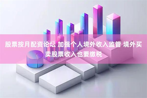 股票按月配资论坛 加强个人境外收入监管 境外买卖股票收入也要缴税