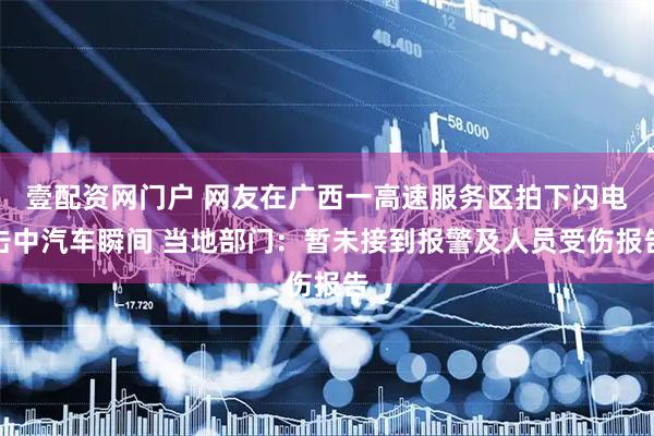 壹配资网门户 网友在广西一高速服务区拍下闪电击中汽车瞬间 当地部门:暂未接到报警及人员受伤报告