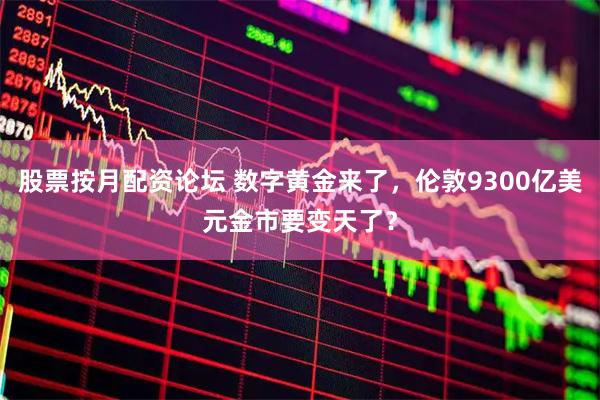股票按月配资论坛 数字黄金来了，伦敦9300亿美元金市要变天了？