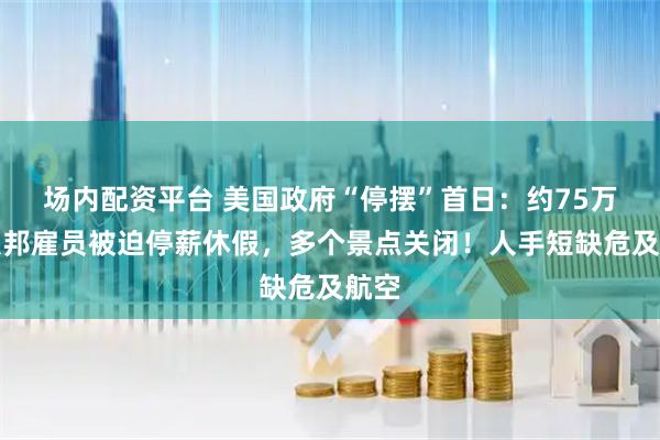 场内配资平台 美国政府“停摆”首日：约75万名联邦雇员被迫停薪休假，多个景点关闭！人手短缺危及航空