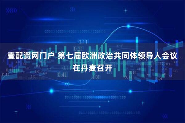 壹配资网门户 第七届欧洲政治共同体领导人会议在丹麦召开