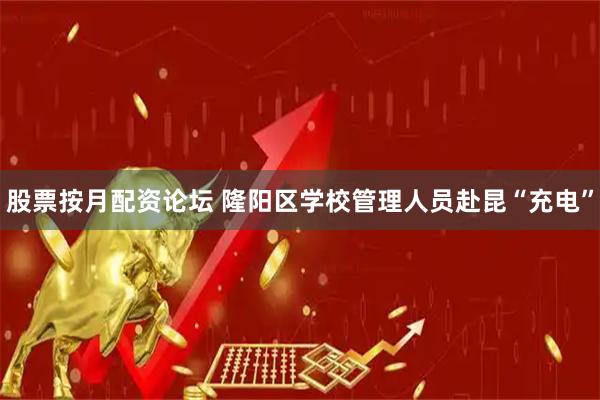 股票按月配资论坛 隆阳区学校管理人员赴昆“充电”