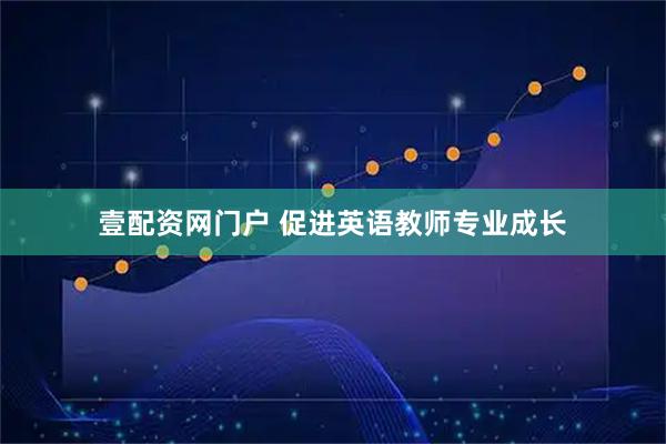 壹配资网门户 促进英语教师专业成长