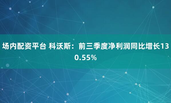 场内配资平台 科沃斯:前三季度净利润同比增长130.55%