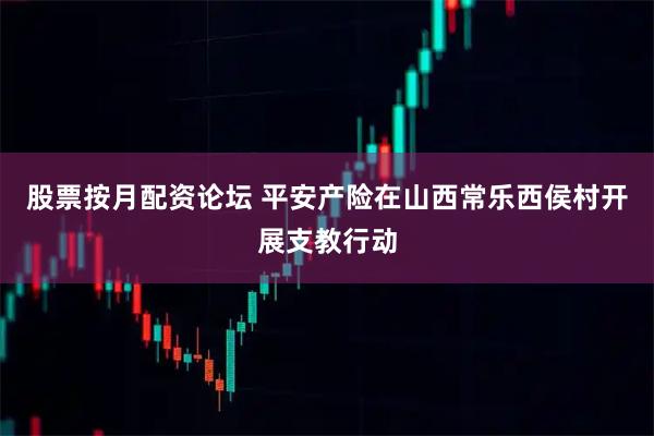 股票按月配资论坛 平安产险在山西常乐西侯村开展支教行动