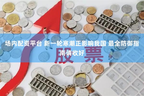 场内配资平台 新一轮寒潮正影响我国 最全防御指南请收好