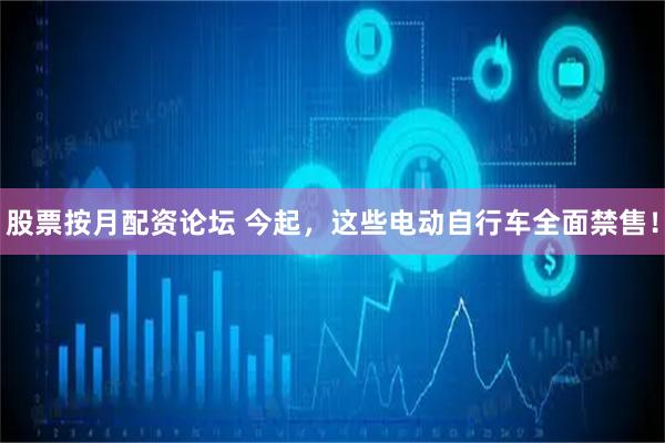 股票按月配资论坛 今起，这些电动自行车全面禁售！