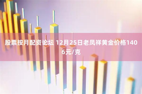 股票按月配资论坛 12月25日老凤祥黄金价格1406元/克