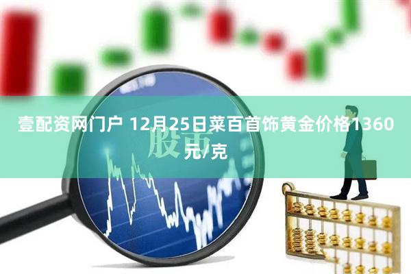 壹配资网门户 12月25日菜百首饰黄金价格1360元/克