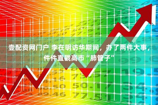 壹配资网门户 李在明访华期间，办了两件大事，件件直戳高市“肺管子”
