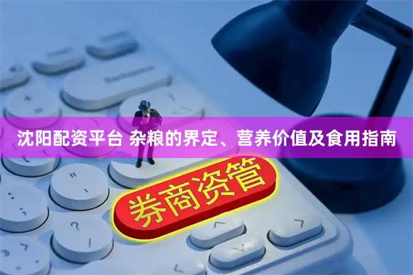 沈阳配资平台 杂粮的界定、营养价值及食用指南