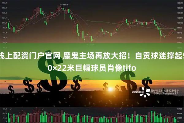 线上配资门户官网 魔鬼主场再放大招！自贡球迷撑起50×22米巨幅球员肖像tifo