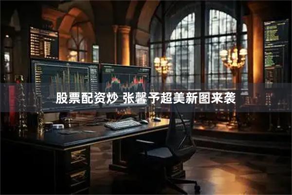 股票配资炒 张馨予超美新图来袭