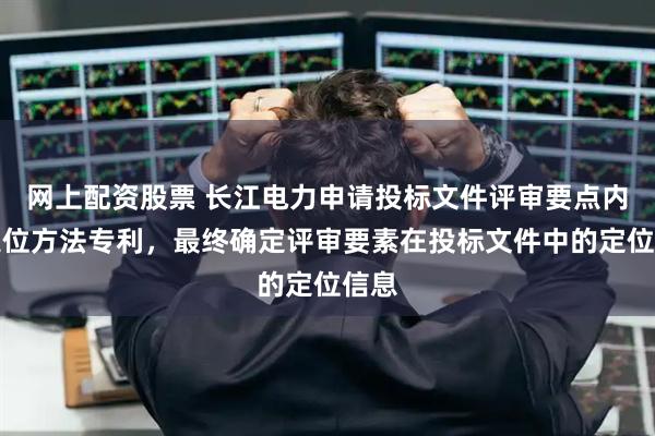 网上配资股票 长江电力申请投标文件评审要点内容定位方法专利，最终确定评审要素在投标文件中的定位信息
