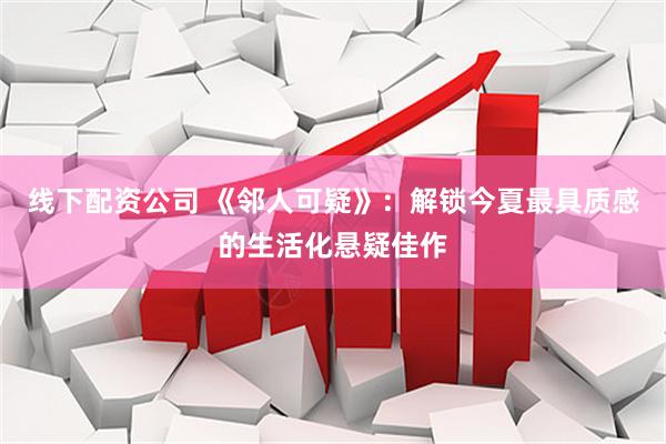 线下配资公司 《邻人可疑》:解锁今夏最具质感的生活化悬疑佳作